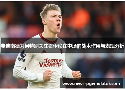 费迪南德为何特别关注霍伊伦在中场的战术作用与表现分析
