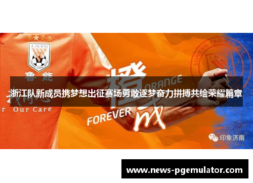 浙江队新成员携梦想出征赛场勇敢逐梦奋力拼搏共绘荣耀篇章