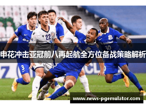 申花冲击亚冠前八再起航全方位备战策略解析