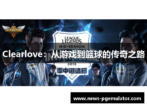 Clearlove：从游戏到篮球的传奇之路