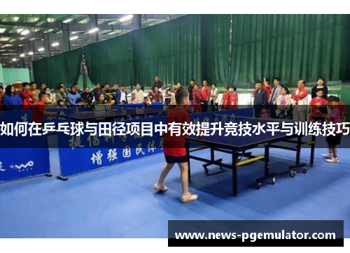 如何在乒乓球与田径项目中有效提升竞技水平与训练技巧